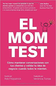 El Mom Test: Cómo mantener conversaciones con tus clientes y validar tu idea de negocio cuando todos te mienten.