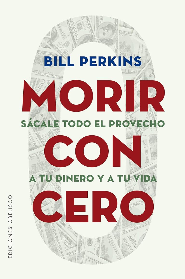 Morir con Cero; Sácale todo el Provecho a tu Dinero y a tu Vida