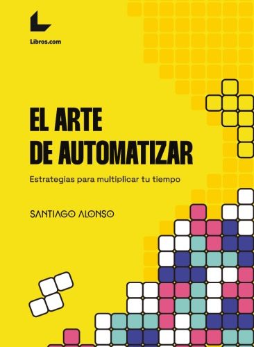 El arte de automatizar - Estrategias para multiplicar tu tiempo