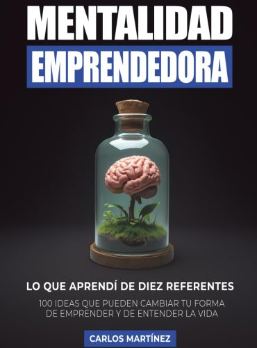 Mentalidad Emprendedora: 100 ideas que pueden cambiar tu forma de emprender y de entender la vida
